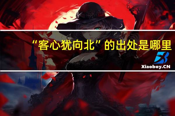“客心犹向北”的出处是哪里