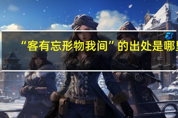“客有忘形物我间”的出处是哪里