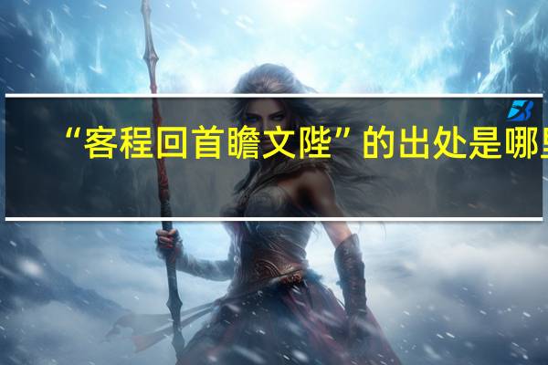“客程回首瞻文陛”的出处是哪里