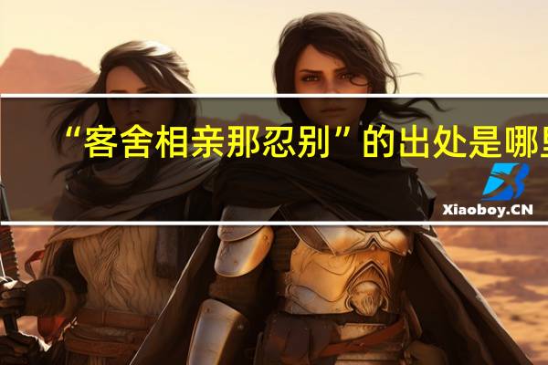 “客舍相亲那忍别”的出处是哪里