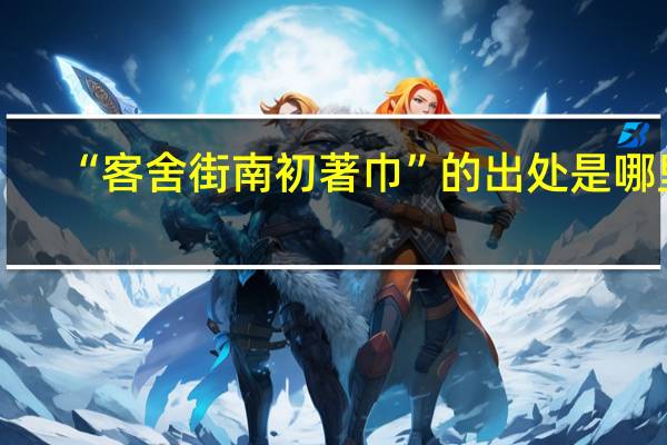 “客舍街南初著巾”的出处是哪里