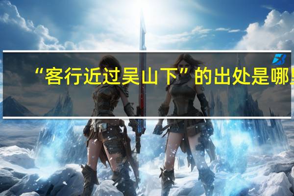 “客行近过吴山下”的出处是哪里