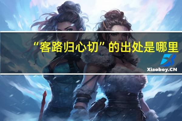 “客路归心切”的出处是哪里