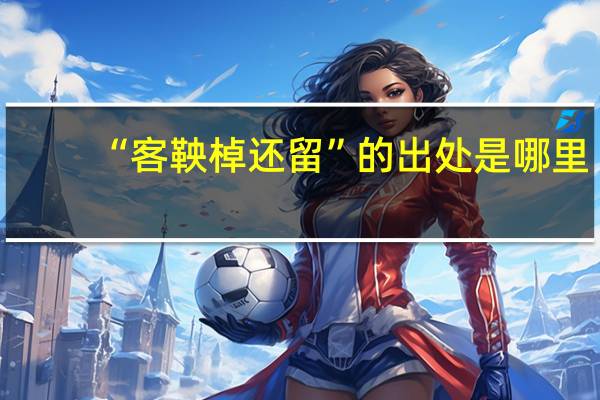 “客鞅棹还留”的出处是哪里