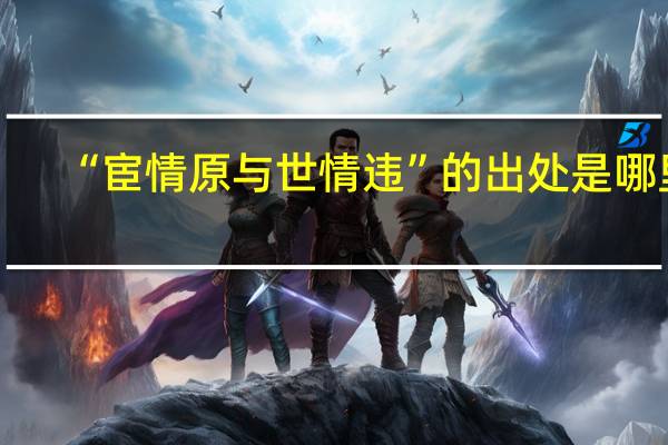 “宦情原与世情违”的出处是哪里