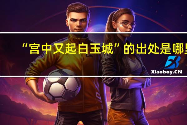 “宫中又起白玉城”的出处是哪里