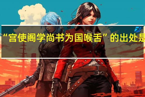 “宫使阁学尚书为国喉舌”的出处是哪里