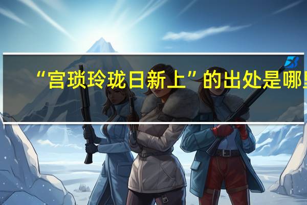 “宫琐玲珑日新上”的出处是哪里