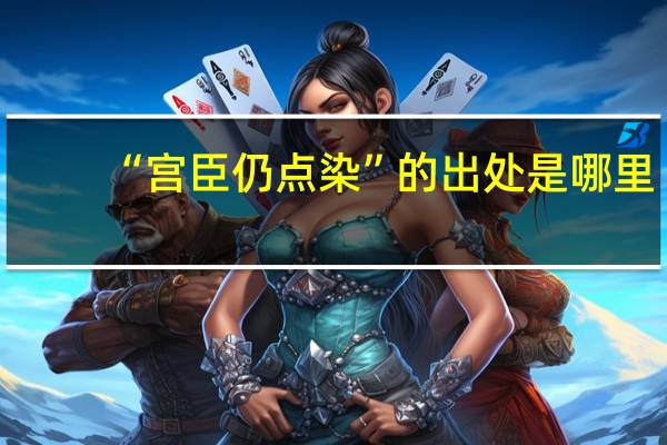 “宫臣仍点染”的出处是哪里