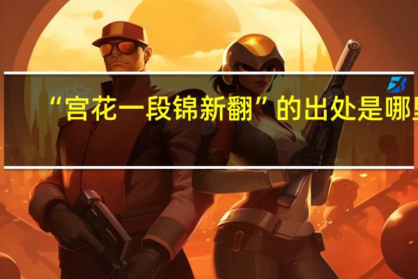 “宫花一段锦新翻”的出处是哪里