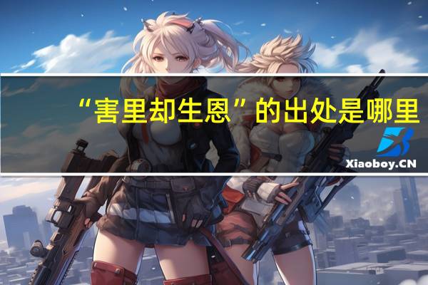 “害里却生恩”的出处是哪里