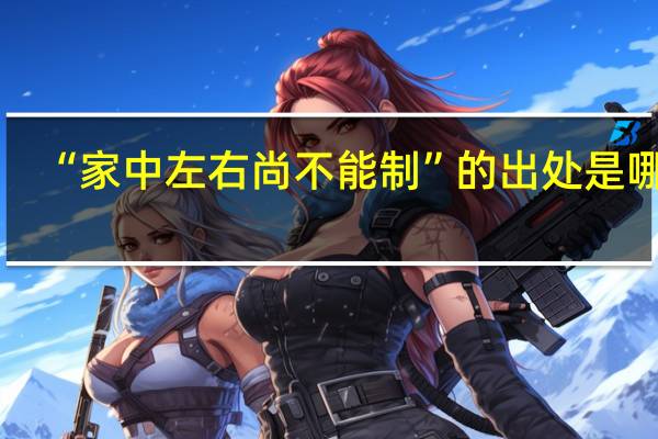 “家中左右尚不能制”的出处是哪里
