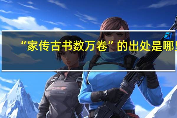 “家传古书数万卷”的出处是哪里