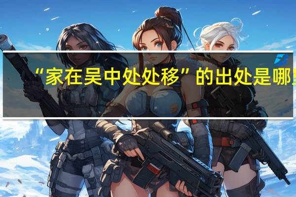 “家在吴中处处移”的出处是哪里