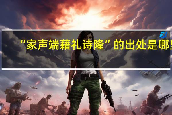 “家声端藉礼诗隆”的出处是哪里