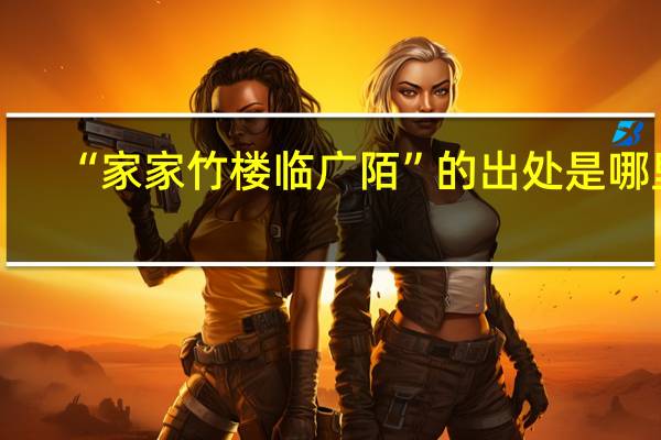 “家家竹楼临广陌”的出处是哪里