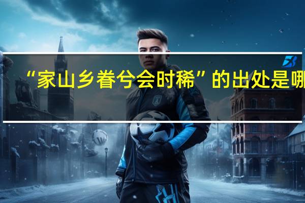 “家山乡眷兮会时稀”的出处是哪里