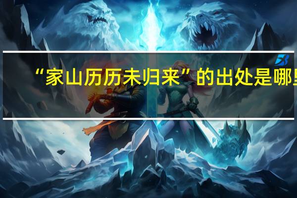 “家山历历未归来”的出处是哪里