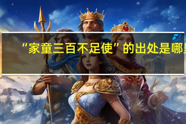 “家童三百不足使”的出处是哪里
