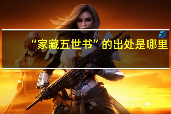 “家藏五世书”的出处是哪里