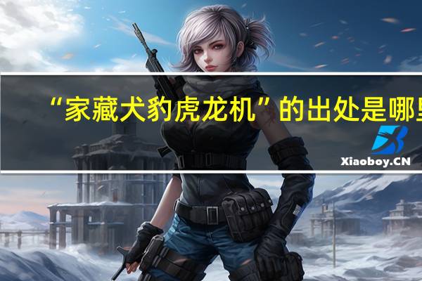 “家藏犬豹虎龙机”的出处是哪里