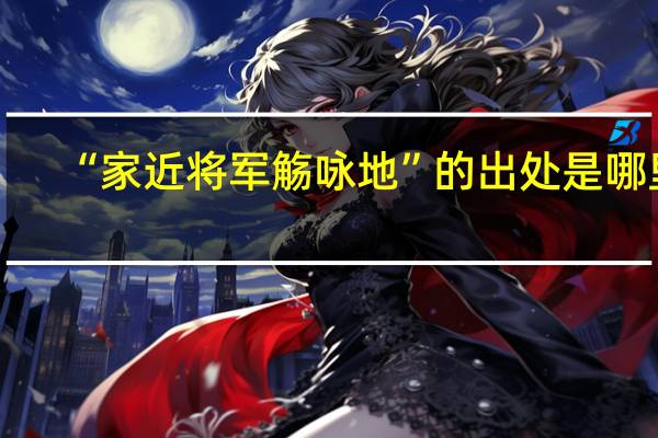 “家近将军觞咏地”的出处是哪里