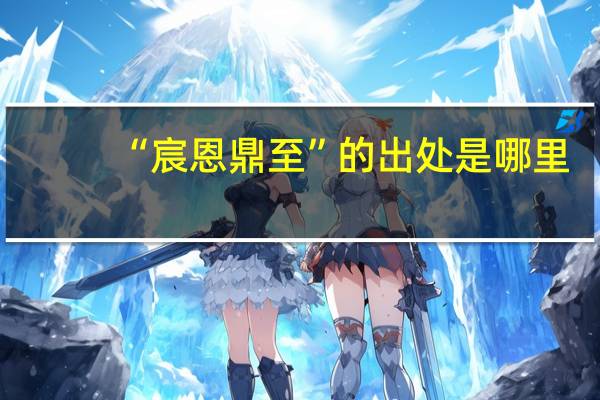 “宸恩鼎至”的出处是哪里