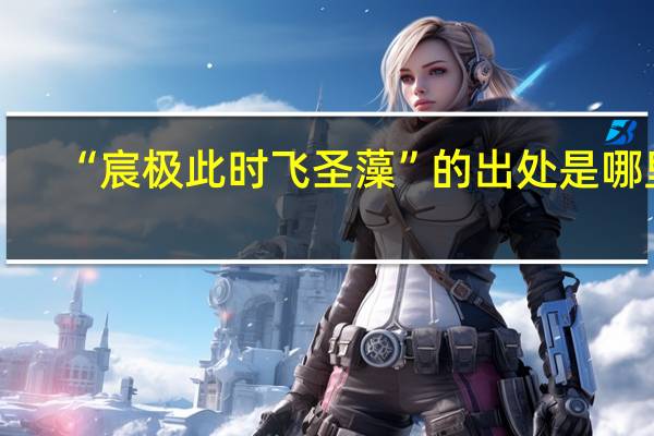 “宸极此时飞圣藻”的出处是哪里