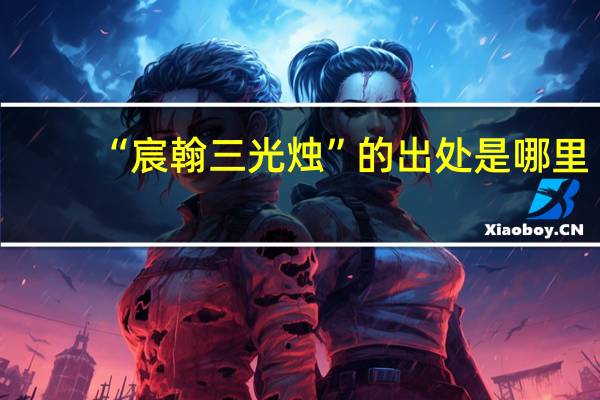 “宸翰三光烛”的出处是哪里