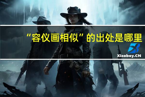 “容仪画相似”的出处是哪里
