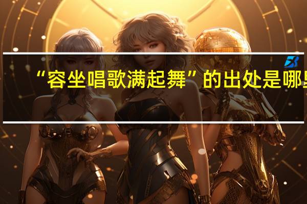 “容坐唱歌满起舞”的出处是哪里