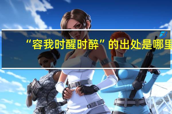 “容我时醒时醉”的出处是哪里