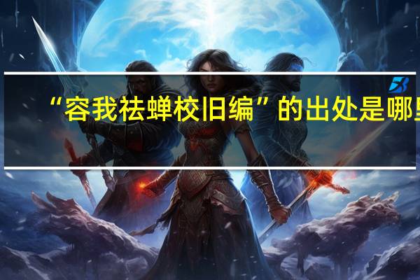“容我祛蝉校旧编”的出处是哪里