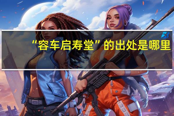 “容车启寿堂”的出处是哪里