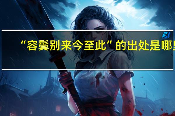 “容鬓别来今至此”的出处是哪里