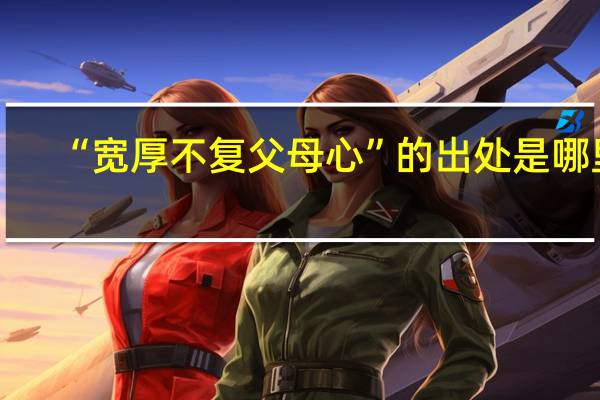 “宽厚不复父母心”的出处是哪里