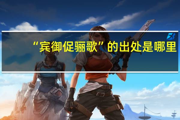 “宾御促骊歌”的出处是哪里