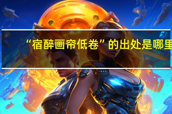 “宿醉画帘低卷”的出处是哪里