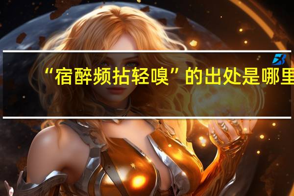 “宿醉频拈轻嗅”的出处是哪里