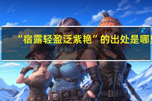 “宿露轻盈泛紫艳”的出处是哪里
