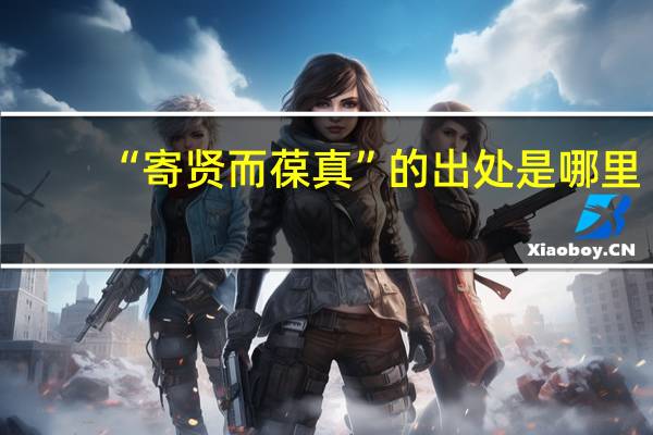 “寄贤而葆真”的出处是哪里