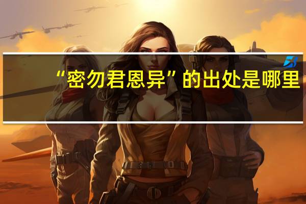 “密勿君恩异”的出处是哪里