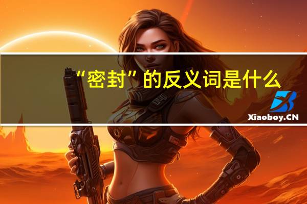 “密封”的反义词是什么