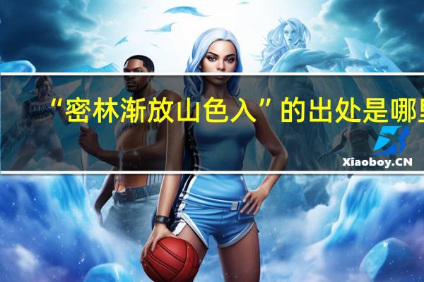 “密林渐放山色入”的出处是哪里