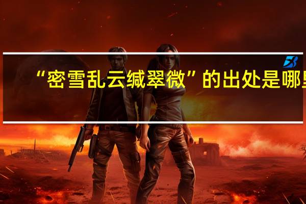 “密雪乱云缄翠微”的出处是哪里