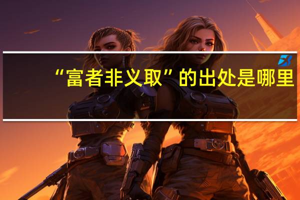 “富者非义取”的出处是哪里