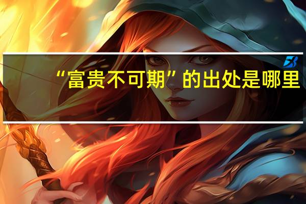 “富贵不可期”的出处是哪里