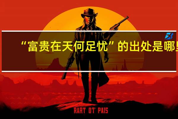 “富贵在天何足忧”的出处是哪里