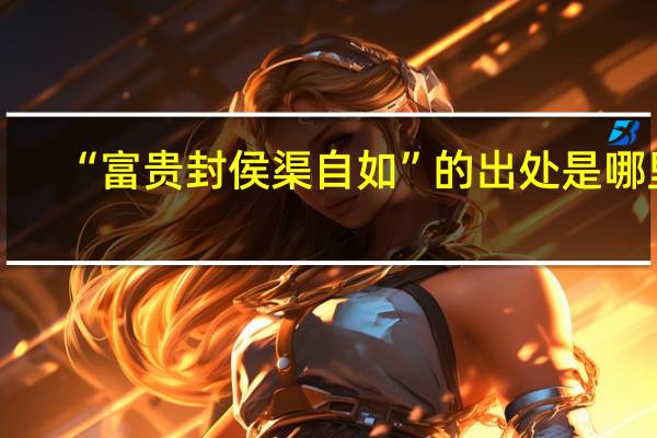 “富贵封侯渠自如”的出处是哪里
