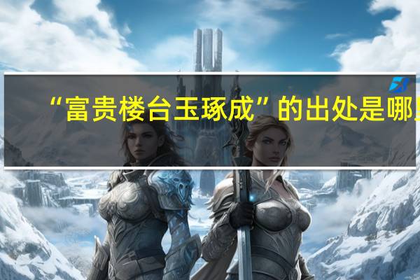 “富贵楼台玉琢成”的出处是哪里